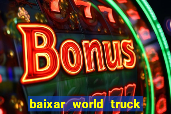 baixar world truck driving simulator dinheiro infinito atualizado 2024